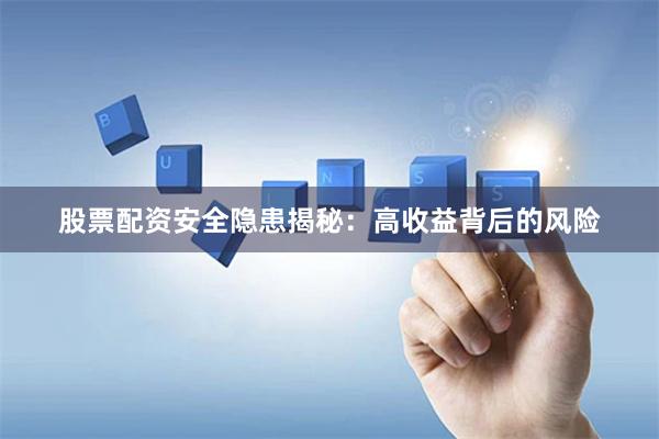 股票配资安全隐患揭秘：高收益背后的风险