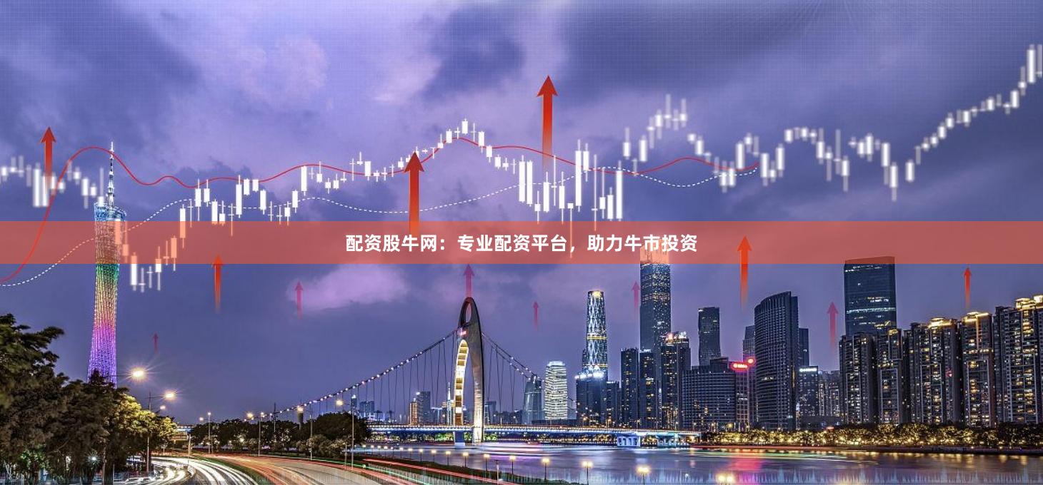 配资股牛网：专业配资平台，助力牛市投资