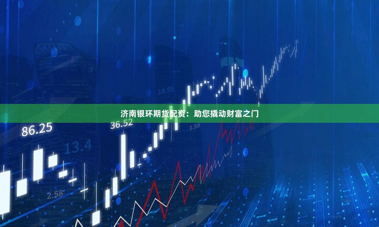 济南银环期货配资：助您撬动财富之门