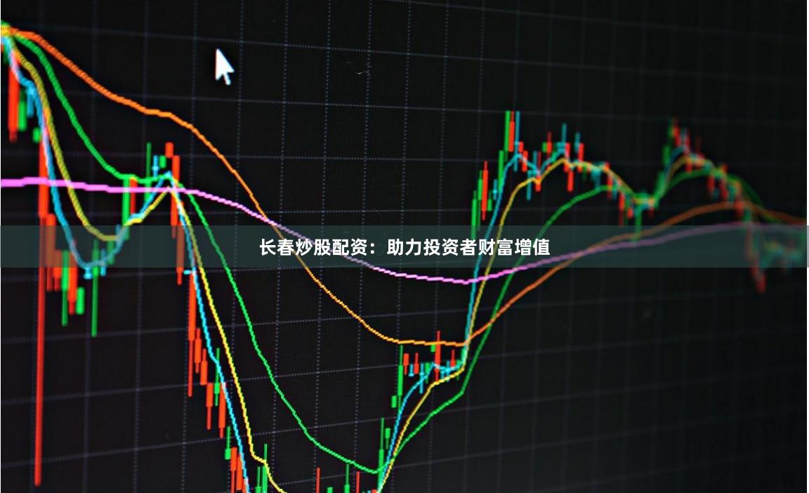 长春炒股配资：助力投资者财富增值