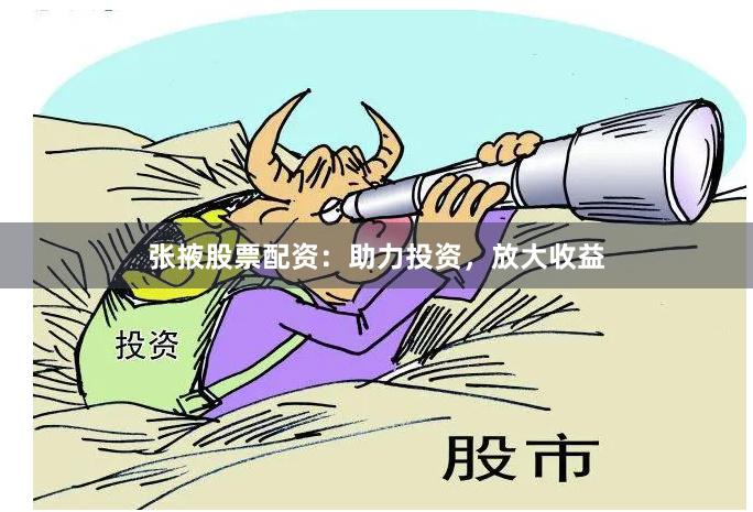 张掖股票配资：助力投资，放大收益