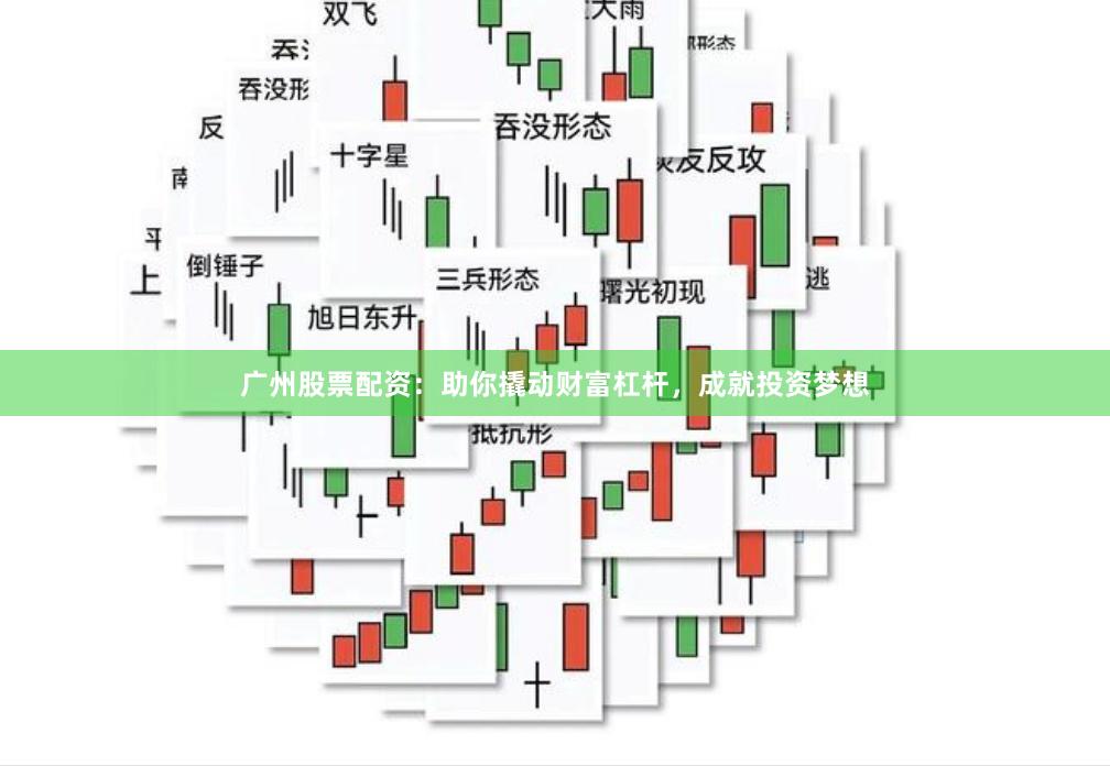 广州股票配资：助你撬动财富杠杆，成就投资梦想