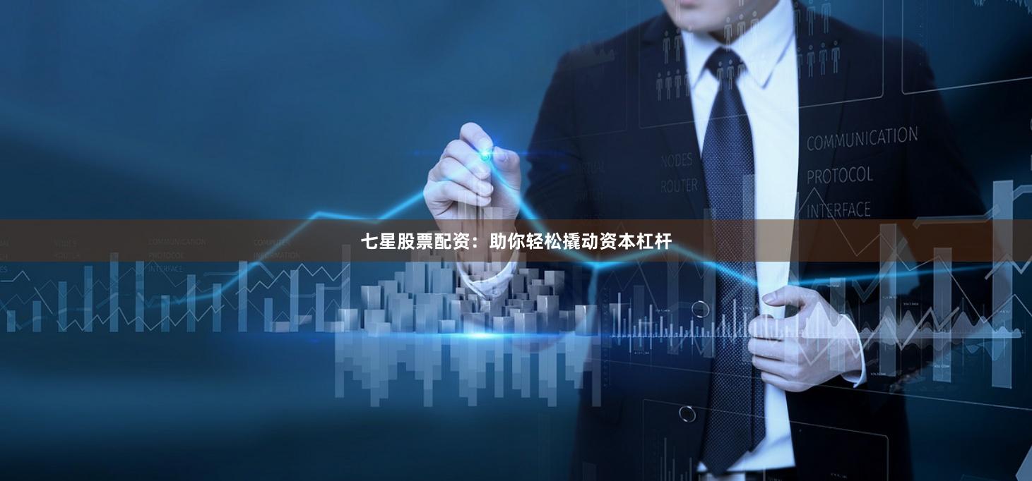 七星股票配资：助你轻松撬动资本杠杆
