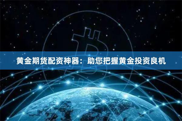 黄金期货配资神器：助您把握黄金投资良机