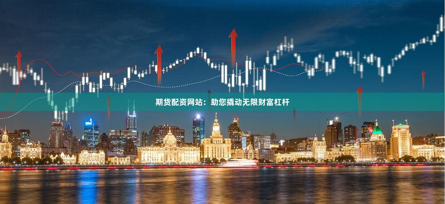 期货配资网站：助您撬动无限财富杠杆