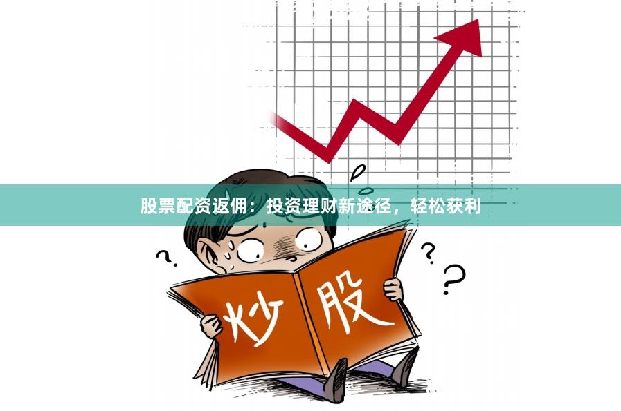 股票配资返佣：投资理财新途径，轻松获利