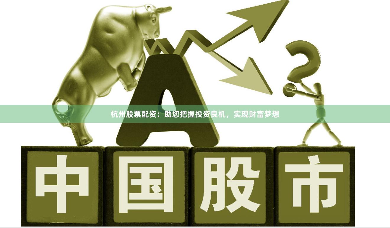 杭州股票配资：助您把握投资良机，实现财富梦想