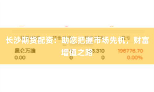 长沙期货配资：助您把握市场先机，财富增值之路