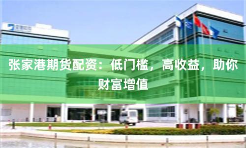 张家港期货配资：低门槛，高收益，助你财富增值