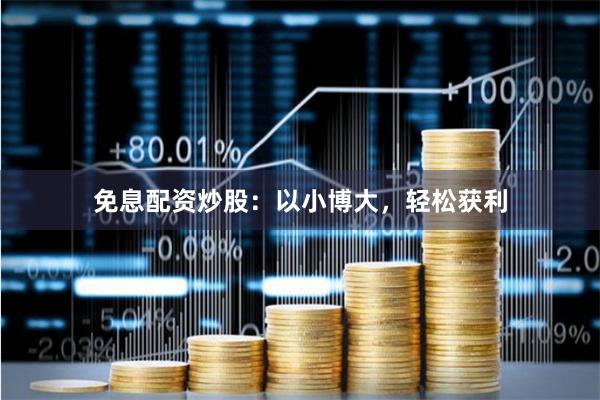 免息配资炒股：以小博大，轻松获利
