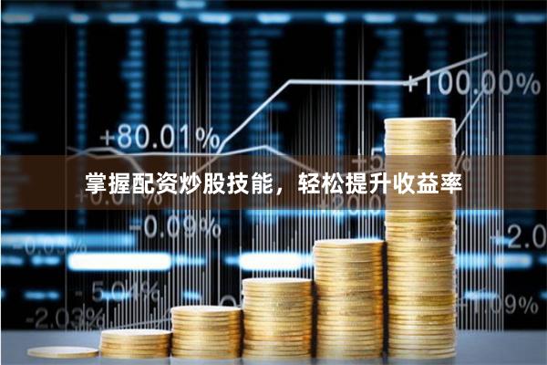 掌握配资炒股技能，轻松提升收益率