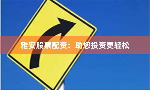 雅安股票配资：助您投资更轻松