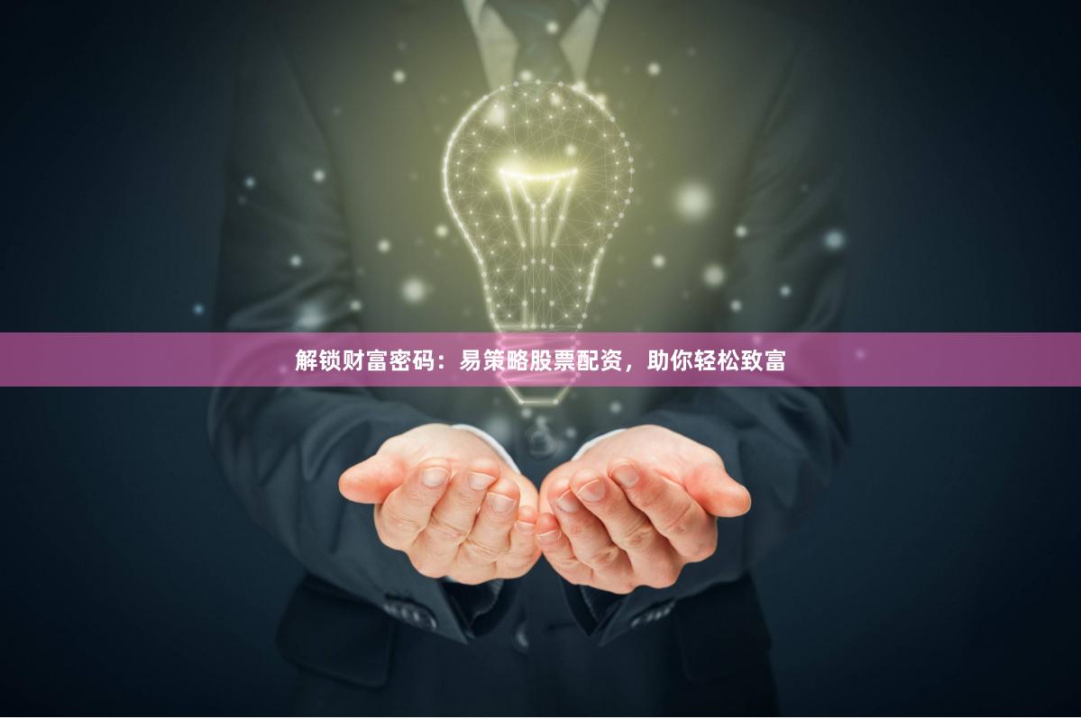 解锁财富密码：易策略股票配资，助你轻松致富