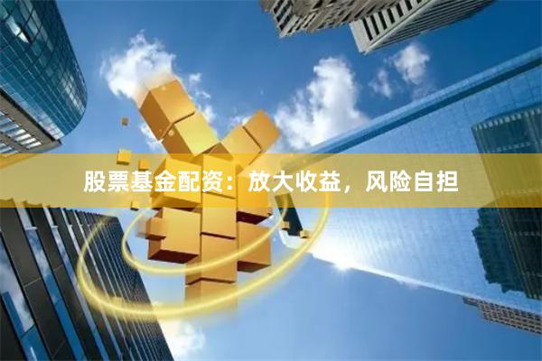 股票基金配资：放大收益，风险自担