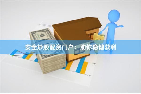 安全炒股配资门户：助你稳健获利