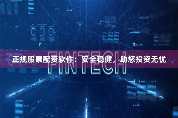 正规股票配资软件：安全稳健，助您投资无忧