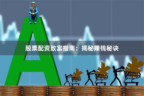 股票配资致富指南：揭秘赚钱秘诀