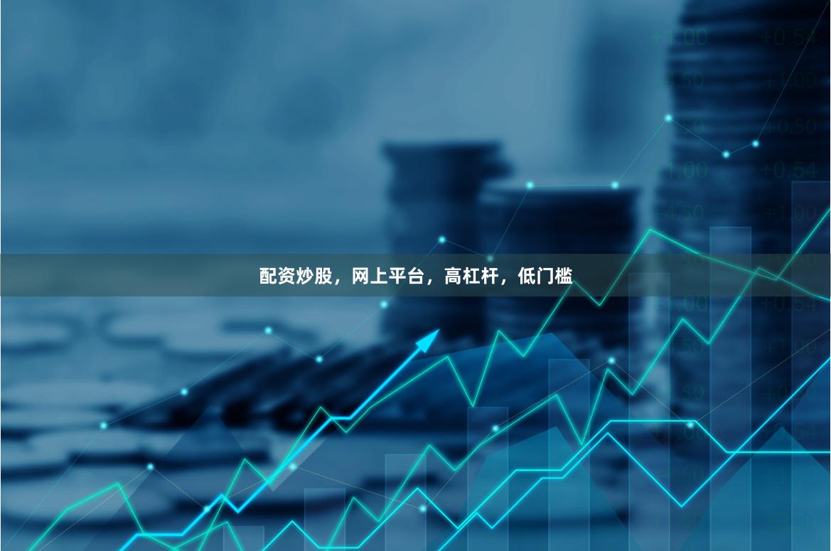 配资炒股，网上平台，高杠杆，低门槛