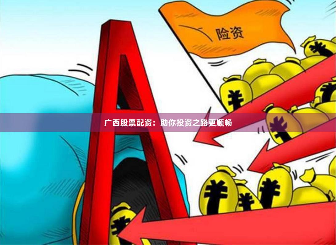 广西股票配资：助你投资之路更顺畅