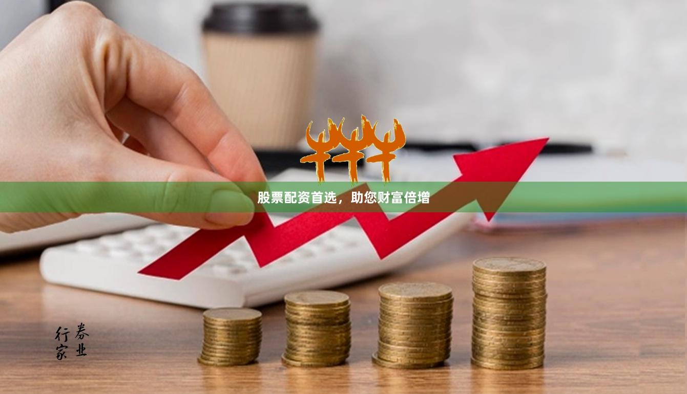 股票配资首选，助您财富倍增
