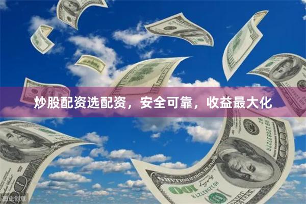 炒股配资选配资，安全可靠，收益最大化