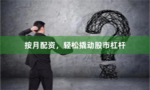 按月配资，轻松撬动股市杠杆