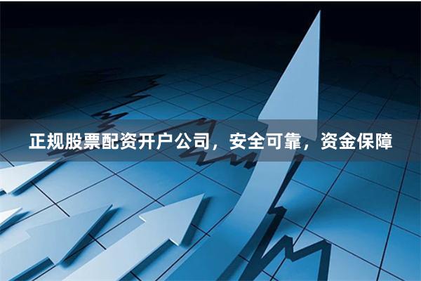正规股票配资开户公司，安全可靠，资金保障