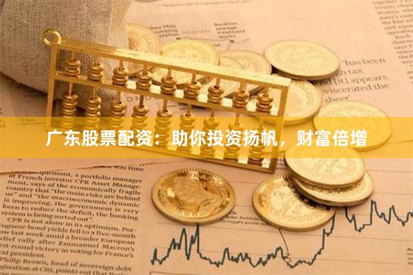 广东股票配资：助你投资扬帆，财富倍增