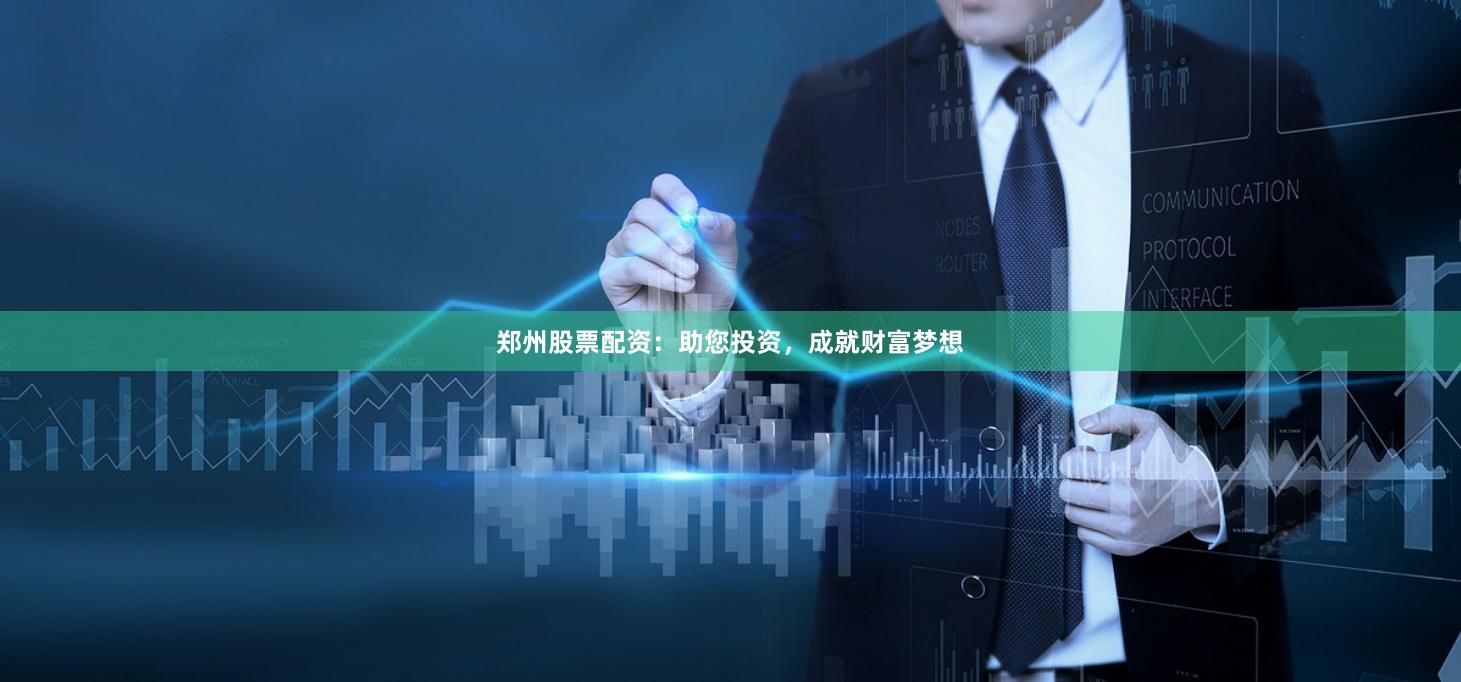 郑州股票配资:助您投资,成就财富梦想