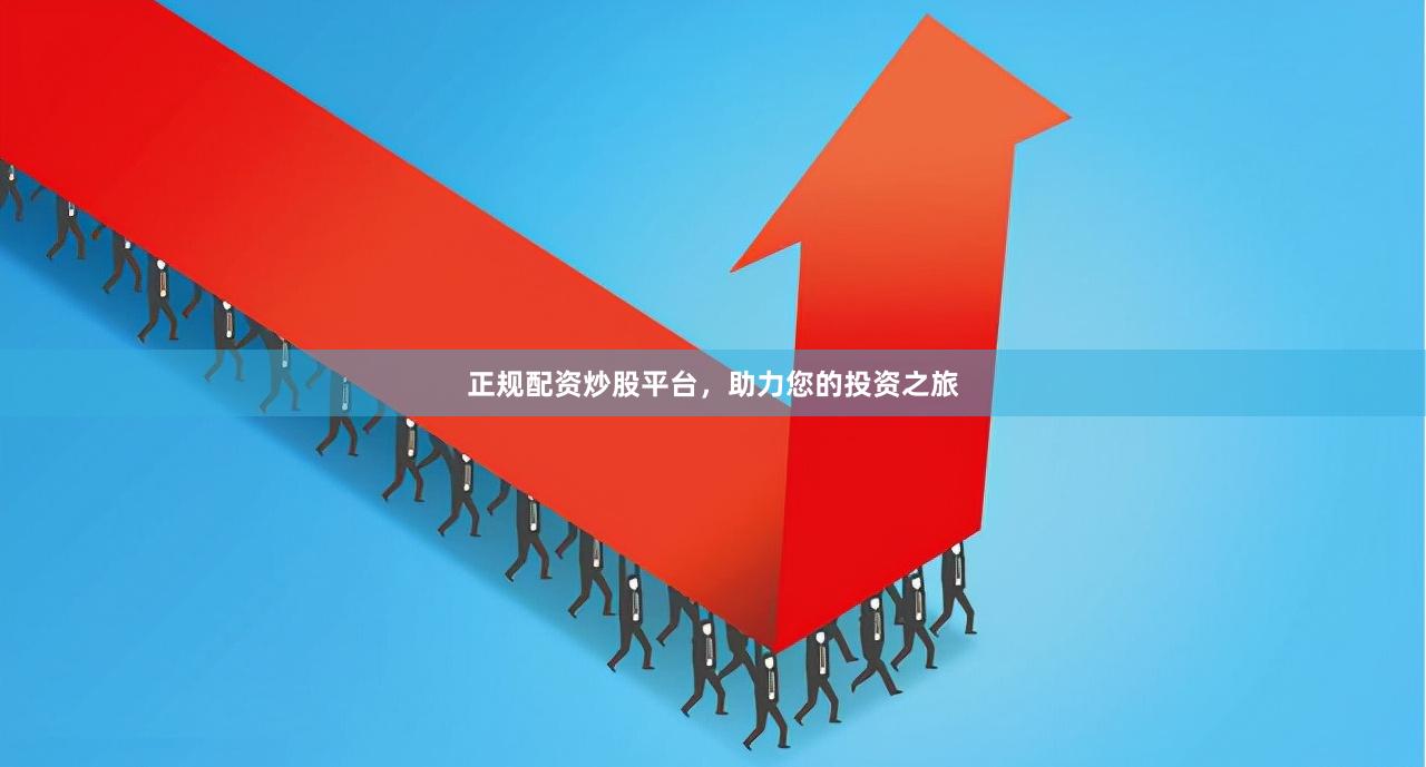 正规配资炒股平台,助力您的投资之旅