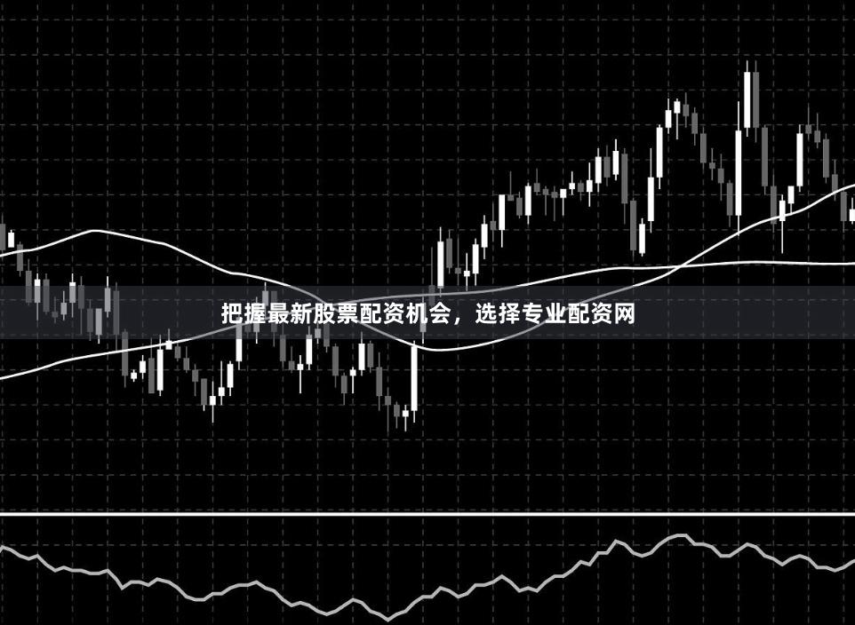 把握最新股票配资机会，选择专业配资网