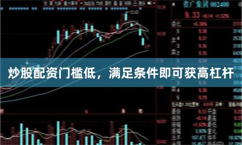 炒股配资门槛低，满足条件即可获高杠杆