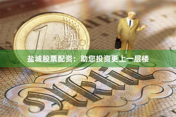 盐城股票配资:助您投资更上一层楼