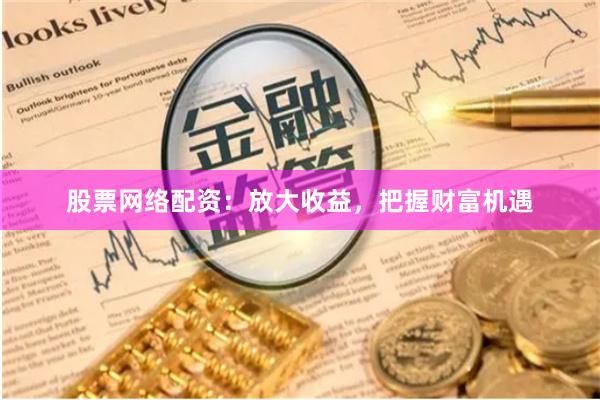 股票网络配资：放大收益，把握财富机遇