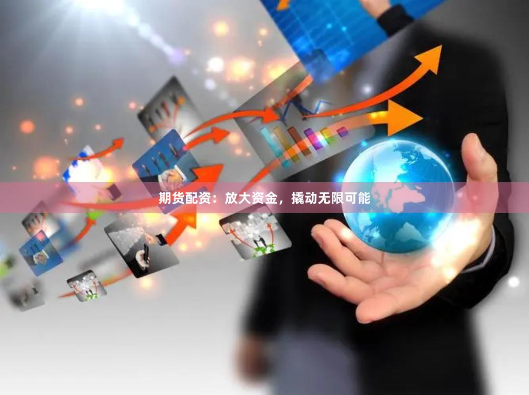期货配资:放大资金,撬动无限可能