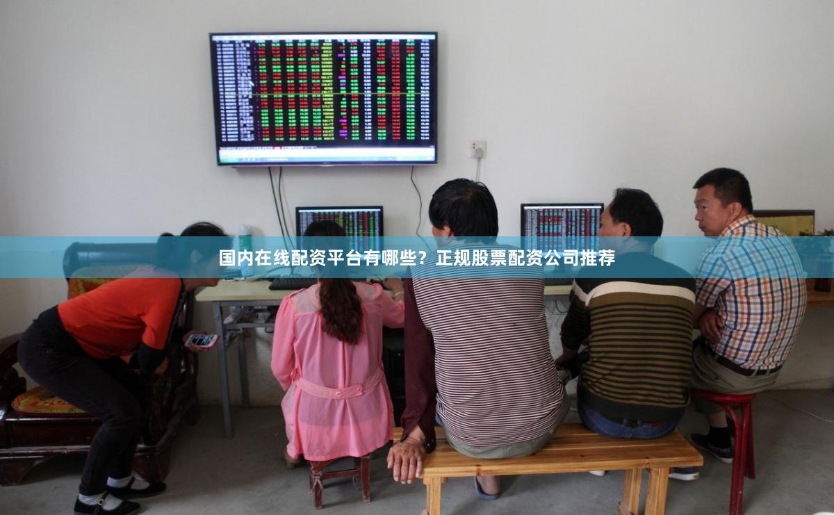 国内在线配资平台有哪些?正规股票配资公司推荐