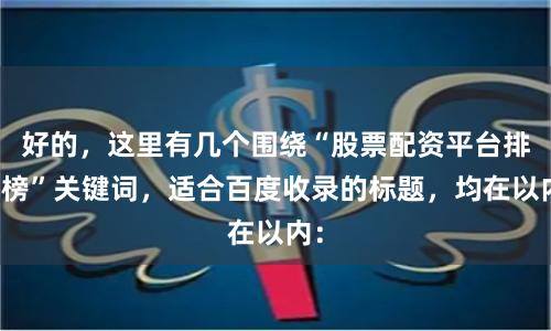 好的，这里有几个围绕“股票配资平台排行榜”关键词，适合百度收录的标题，均在以内：