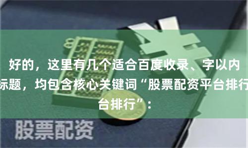 好的，这里有几个适合百度收录、字以内的标题，均包含核心关键词“股票配资平台排行”：