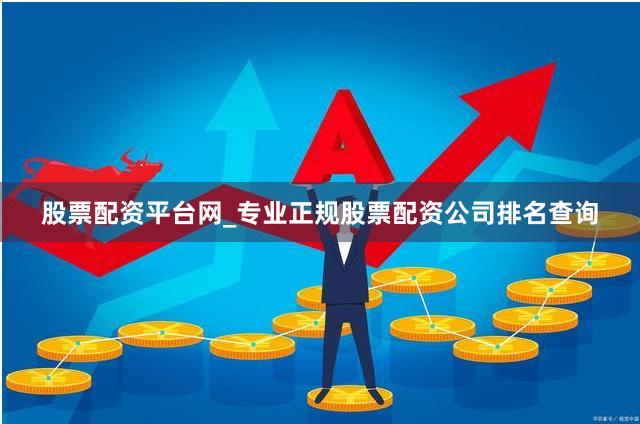股票配资平台网_专业正规股票配资公司排名查询