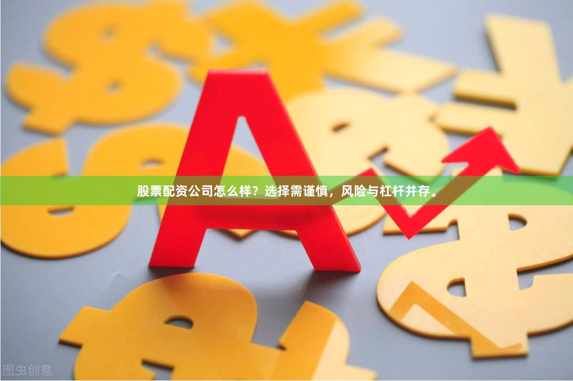 股票配资公司怎么样？选择需谨慎，风险与杠杆并存。