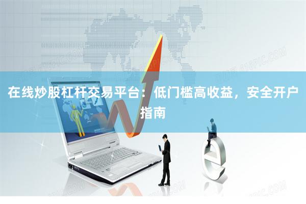 在线炒股杠杆交易平台：低门槛高收益，安全开户指南