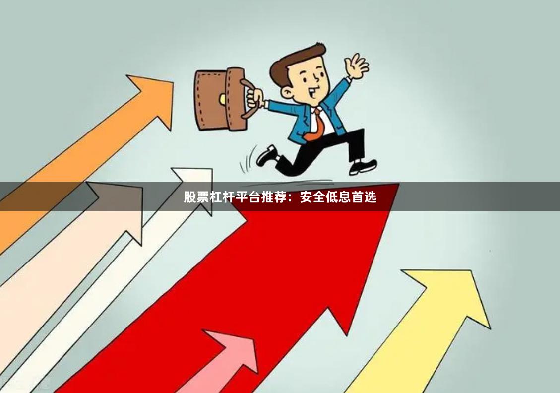 股票杠杆平台推荐：安全低息首选