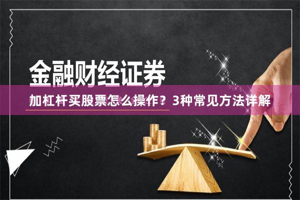加杠杆买股票怎么操作？3种常见方法详解