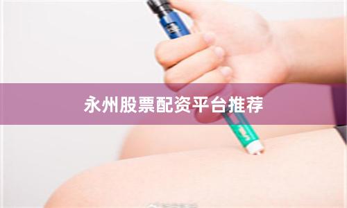 永州股票配资平台推荐
