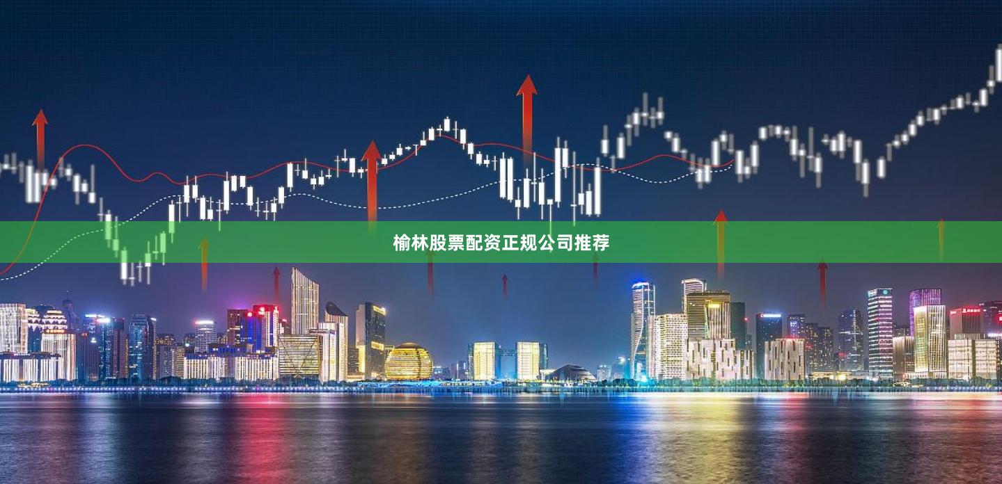 榆林股票配资正规公司推荐