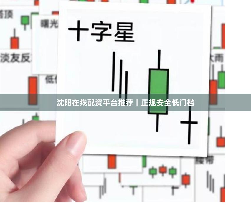 沈阳在线配资平台推荐｜正规安全低门槛