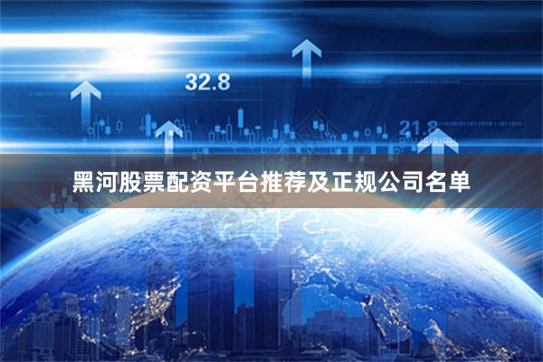 黑河股票配资平台推荐及正规公司名单