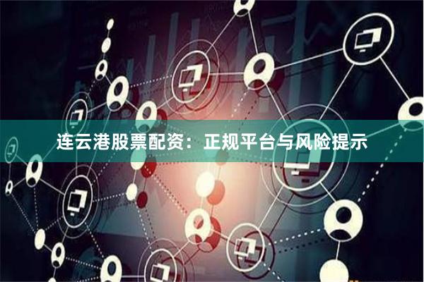 连云港股票配资：正规平台与风险提示