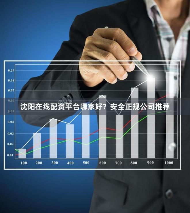 沈阳在线配资平台哪家好？安全正规公司推荐