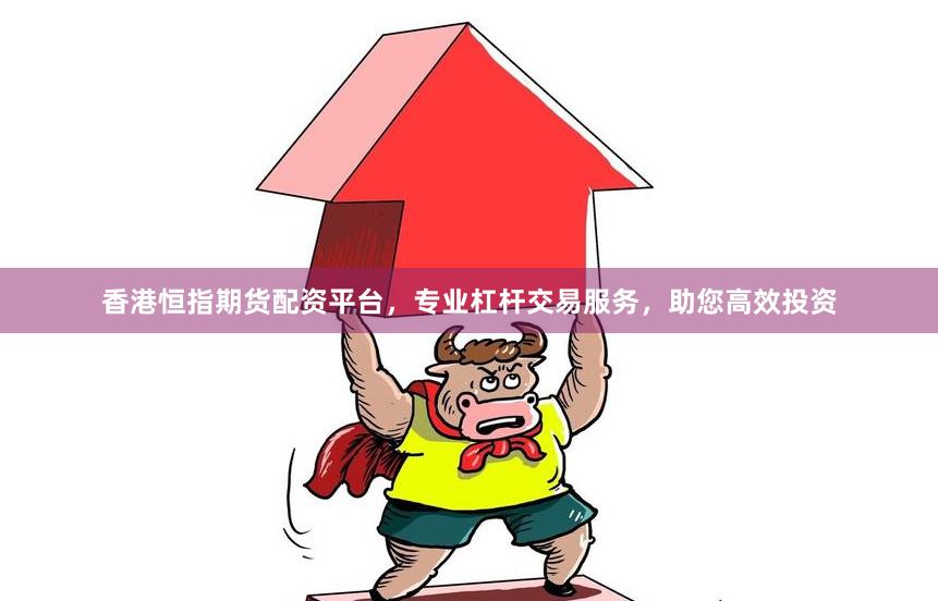 香港恒指期货配资平台，专业杠杆交易服务，助您高效投资